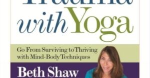 Healing Trauma with Yoga: Go from Surviving to Thriving with Mind-Body Techniques